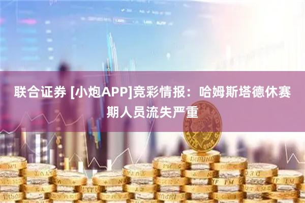 联合证券 [小炮APP]竞彩情报：哈姆斯塔德休赛期人员流失严重