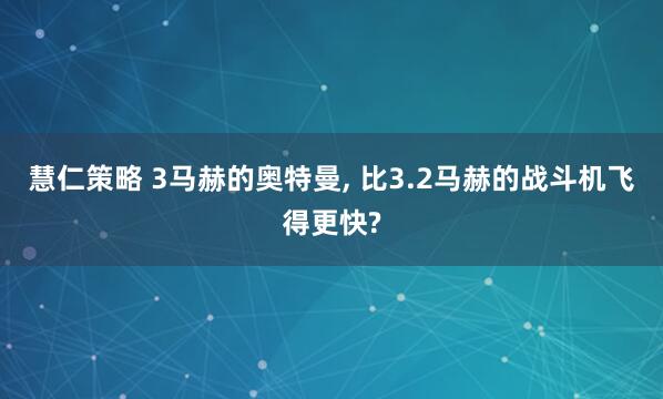 慧仁策略 3马赫的奥特曼, 比3.2马赫的战斗机飞得更快?