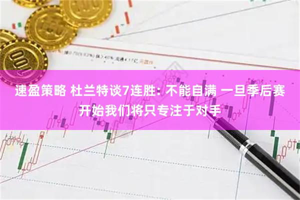 速盈策略 杜兰特谈7连胜: 不能自满 一旦季后赛开始我们将只专注于对手